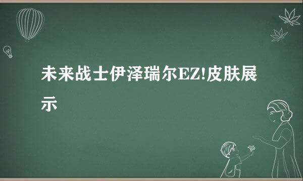 未来战士伊泽瑞尔EZ!皮肤展示