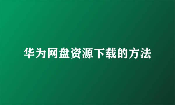 华为网盘资源下载的方法
