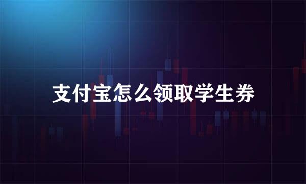 支付宝怎么领取学生券