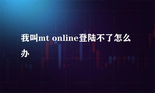 我叫mt online登陆不了怎么办