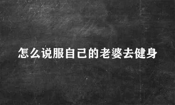 怎么说服自己的老婆去健身
