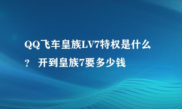 QQ飞车皇族LV7特权是什么？ 开到皇族7要多少钱