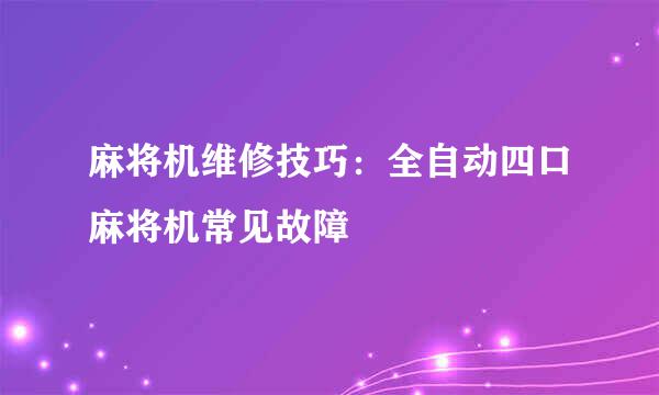 麻将机维修技巧:全自动四口麻将机常见故障