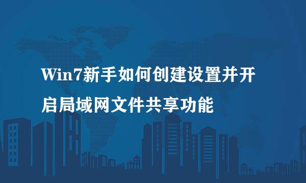 Win7新手如何创建设置并开启局域网文件共享功能