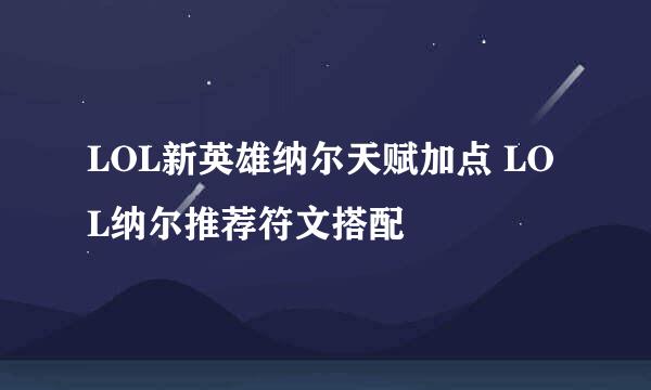 LOL新英雄纳尔天赋加点 LOL纳尔推荐符文搭配