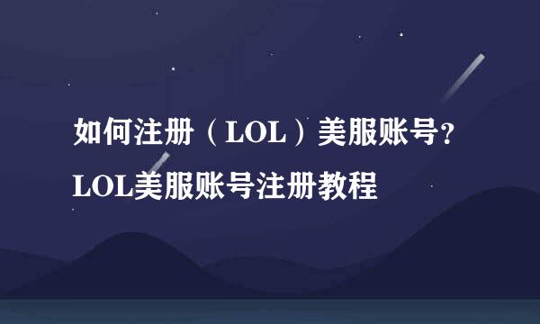 如何注册（LOL）美服账号？LOL美服账号注册教程