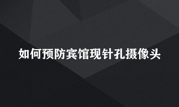 如何预防宾馆现针孔摄像头