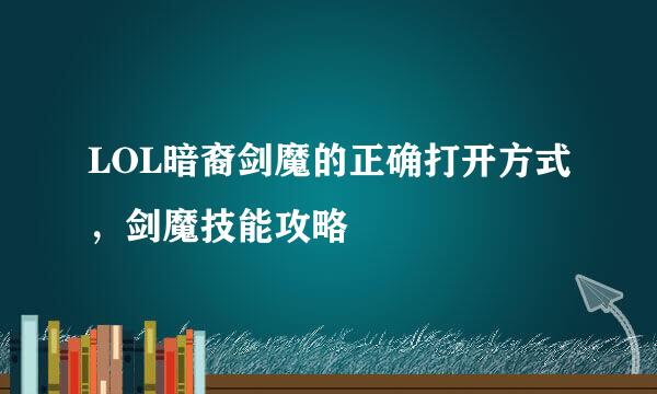 LOL暗裔剑魔的正确打开方式，剑魔技能攻略