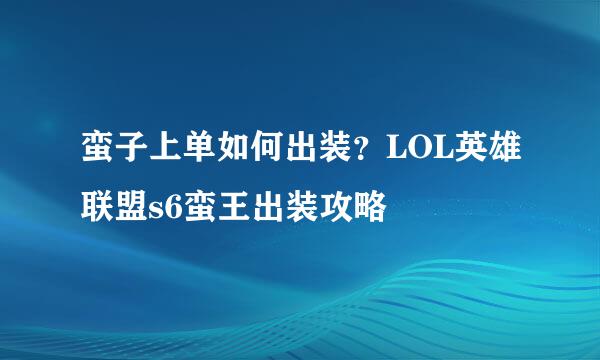 蛮子上单如何出装？LOL英雄联盟s6蛮王出装攻略