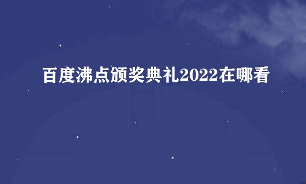 百度沸点颁奖典礼2022在哪看