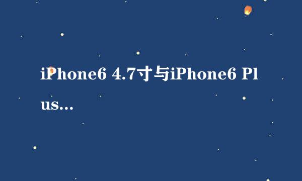 iPhone6 4.7寸与iPhone6 Plus 5.5寸买哪个好