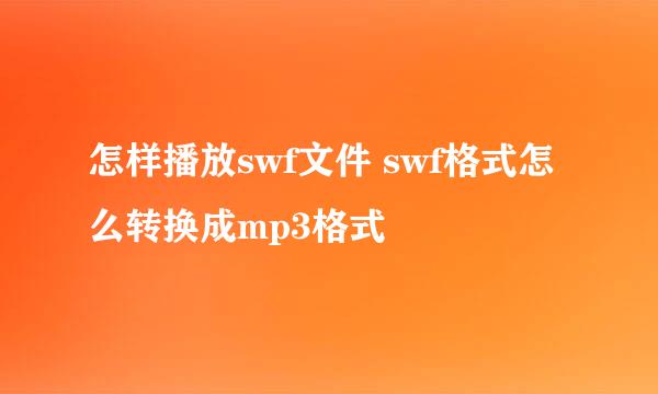 怎样播放swf文件 swf格式怎么转换成mp3格式