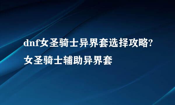 dnf女圣骑士异界套选择攻略?女圣骑士辅助异界套