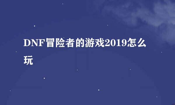DNF冒险者的游戏2019怎么玩