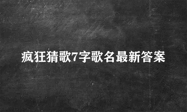疯狂猜歌7字歌名最新答案