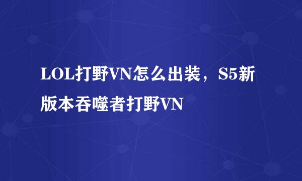 LOL打野VN怎么出装,S5新版本吞噬者打野VN