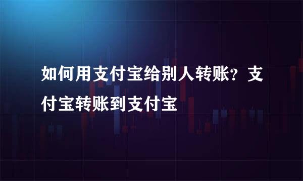 如何用支付宝给别人转账？支付宝转账到支付宝