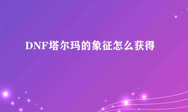 DNF塔尔玛的象征怎么获得