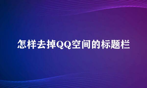 怎样去掉QQ空间的标题栏