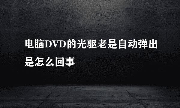 电脑DVD的光驱老是自动弹出是怎么回事