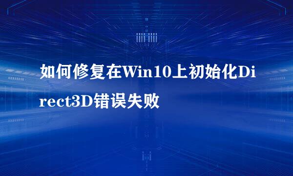 如何修复在Win10上初始化Direct3D错误失败