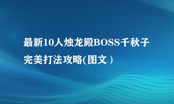最新10人烛龙殿BOSS千秋子完美打法攻略(图文）