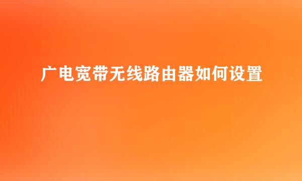 广电宽带无线路由器如何设置