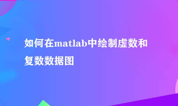 如何在matlab中绘制虚数和复数数据图
