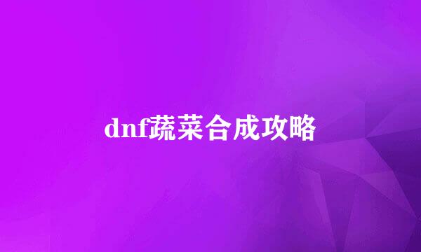 dnf蔬菜合成攻略