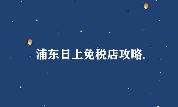浦东日上免税店攻略