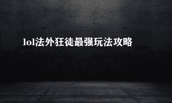 lol法外狂徒最强玩法攻略