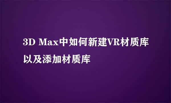 3D Max中如何新建VR材质库以及添加材质库