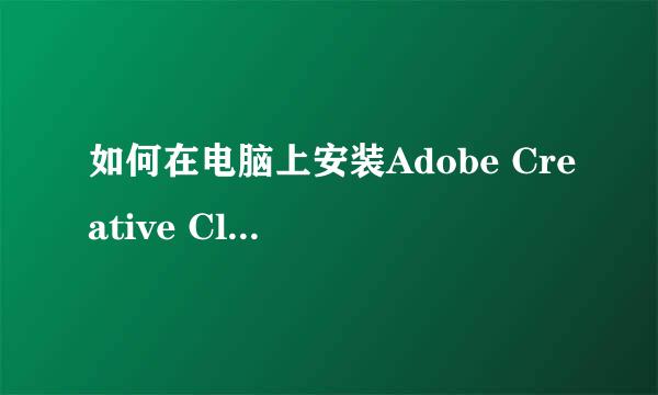 如何在电脑上安装Adobe Creative Cloud软件