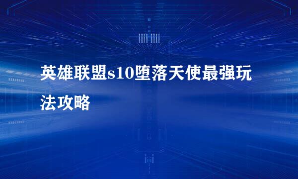 英雄联盟s10堕落天使最强玩法攻略