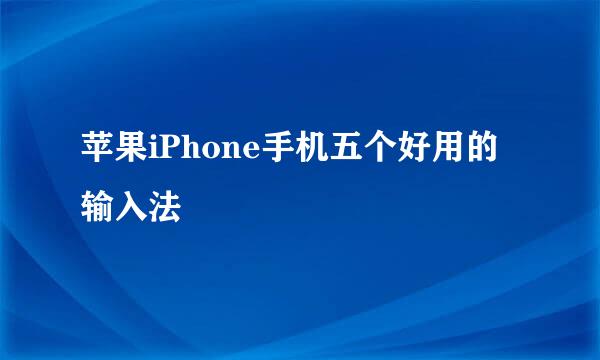 苹果iPhone手机五个好用的输入法