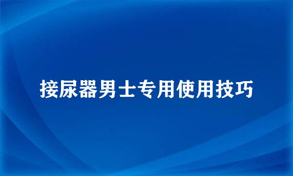 接尿器男士专用使用技巧