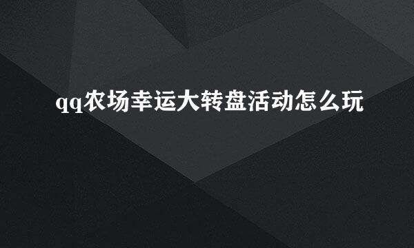 qq农场幸运大转盘活动怎么玩
