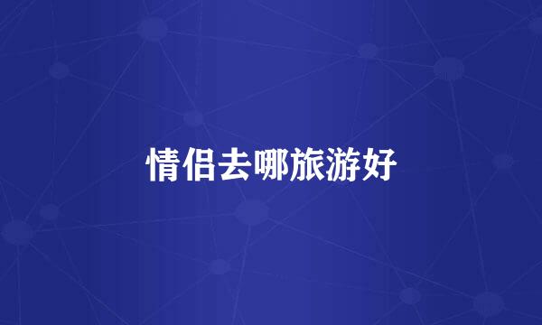 情侣去哪旅游好