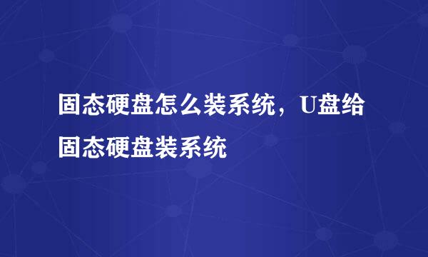 固态硬盘怎么装系统，U盘给固态硬盘装系统