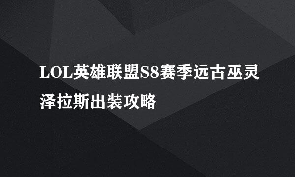 LOL英雄联盟S8赛季远古巫灵泽拉斯出装攻略
