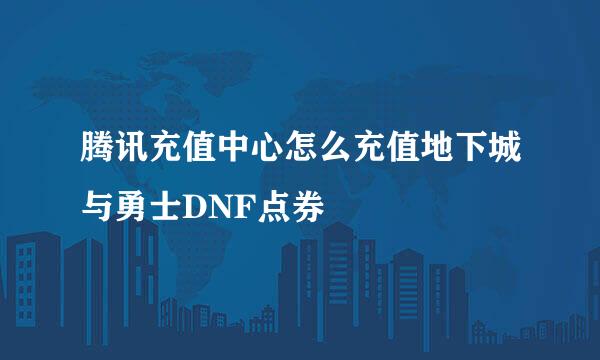 腾讯充值中心怎么充值地下城与勇士DNF点券