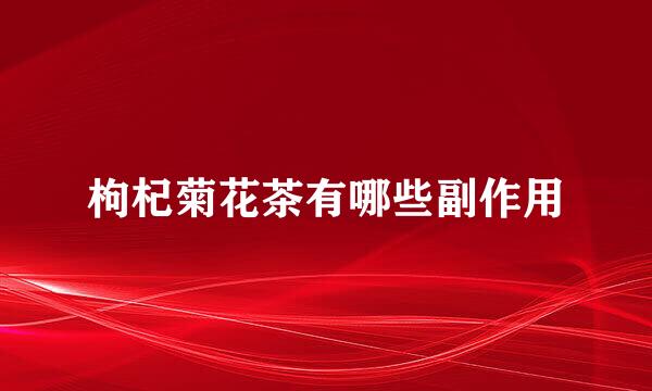 枸杞菊花茶有哪些副作用