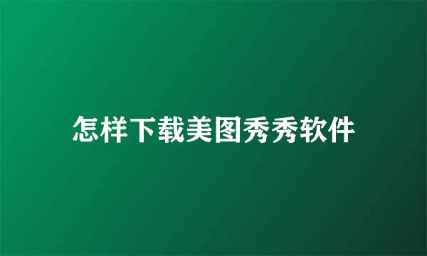 怎样下载美图秀秀软件