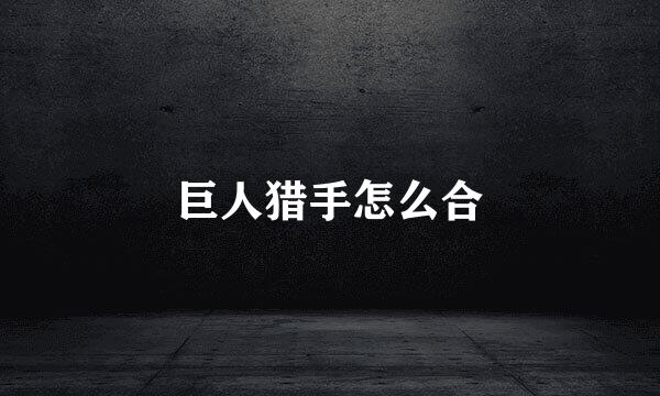 巨人猎手怎么合