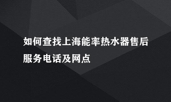 如何查找上海能率热水器售后服务电话及网点