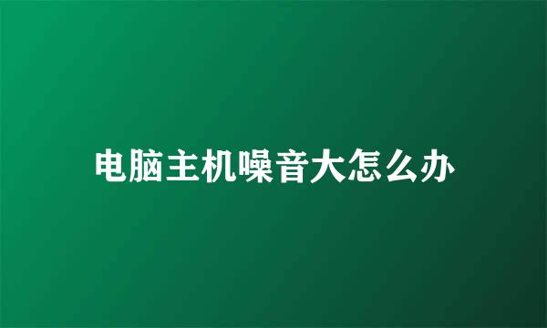 电脑主机噪音大怎么办