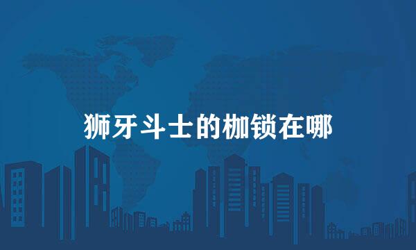 狮牙斗士的枷锁在哪