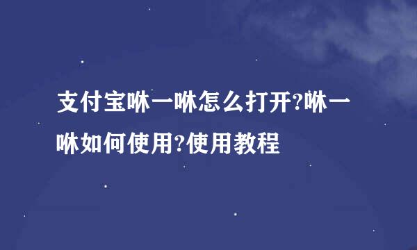 支付宝咻一咻怎么打开?咻一咻如何使用?使用教程