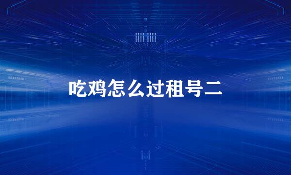 吃鸡怎么过租号二