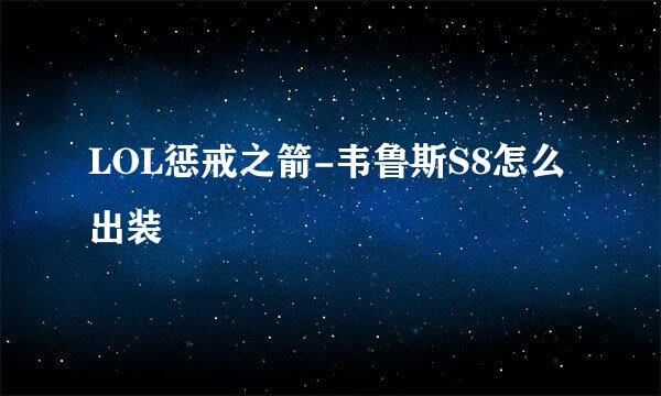 LOL惩戒之箭-韦鲁斯S8怎么出装